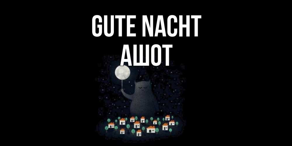 Открытка на каждый день с именем, Ашот Gute Nacht кот,луна, ночь, звезды Прикольная открытка с пожеланием онлайн скачать бесплатно 