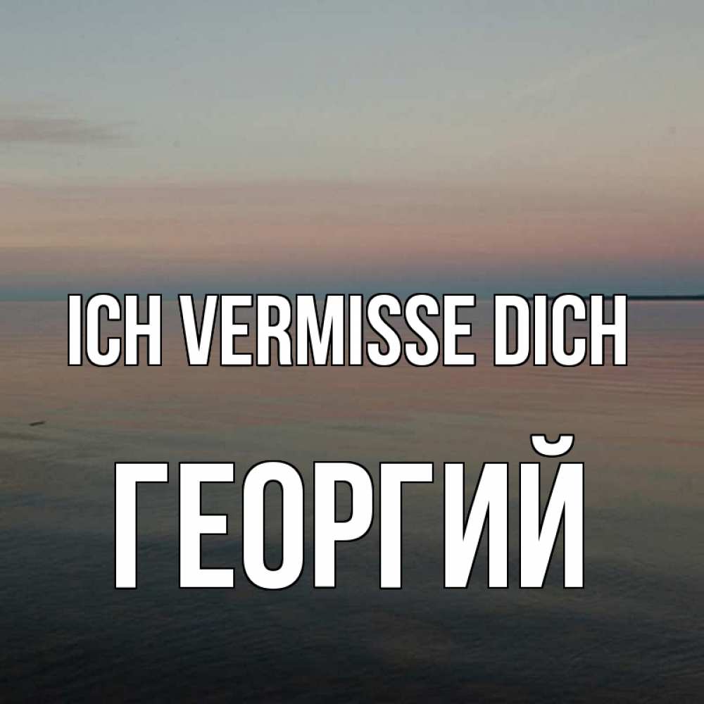 Открытка на каждый день с именем, Георгий Ich vermisse dich пусто Прикольная открытка с пожеланием онлайн скачать бесплатно 