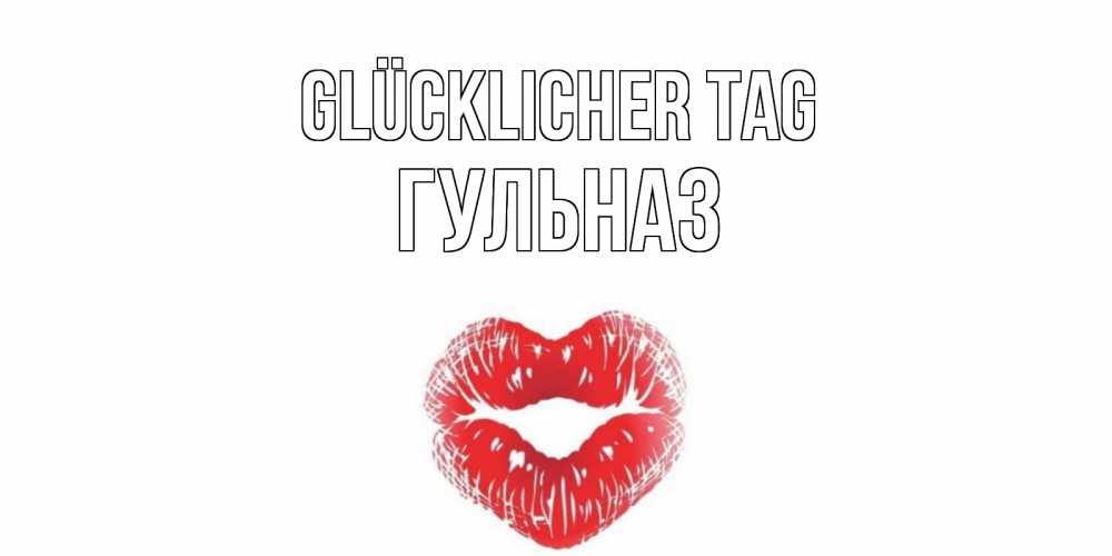 Открытка на каждый день с именем, Гульназ Glücklicher Tag Поцелуй Прикольная открытка с пожеланием онлайн скачать бесплатно 