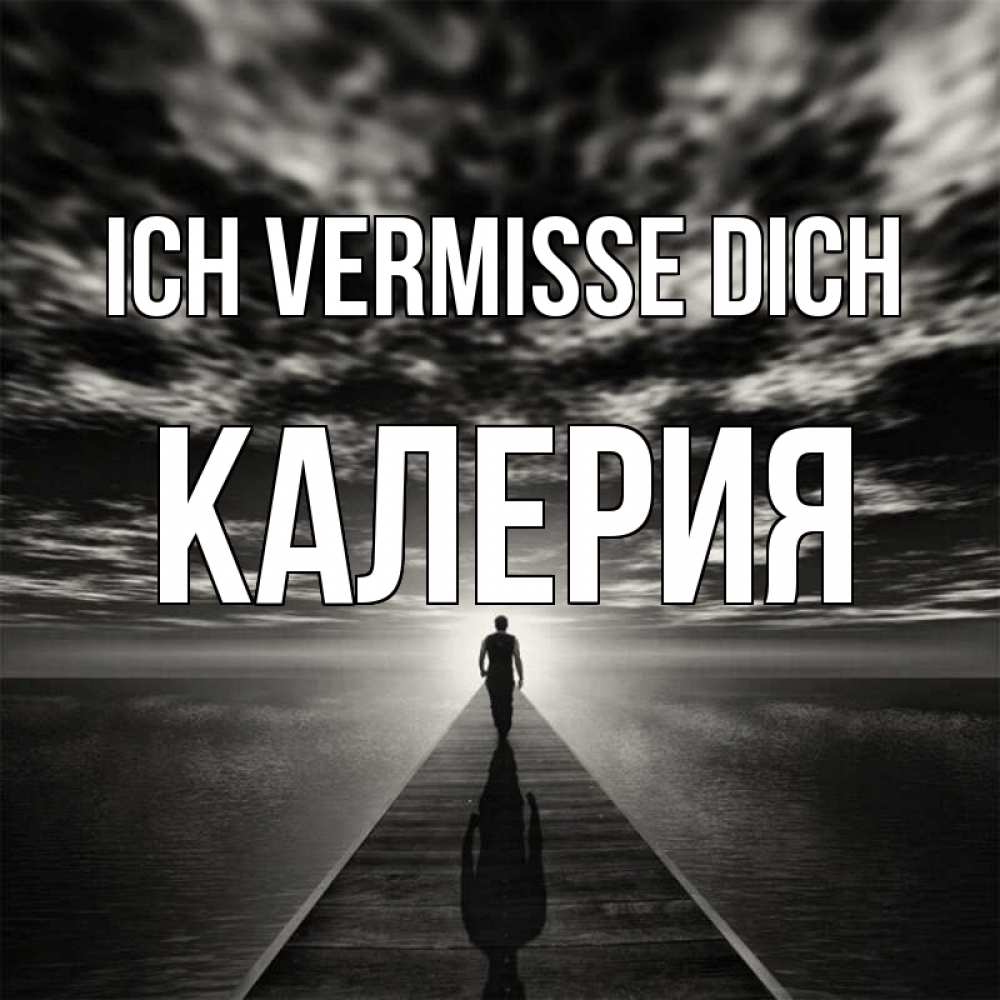 Открытка на каждый день с именем, Калерия Ich vermisse dich к тебе Прикольная открытка с пожеланием онлайн скачать бесплатно 