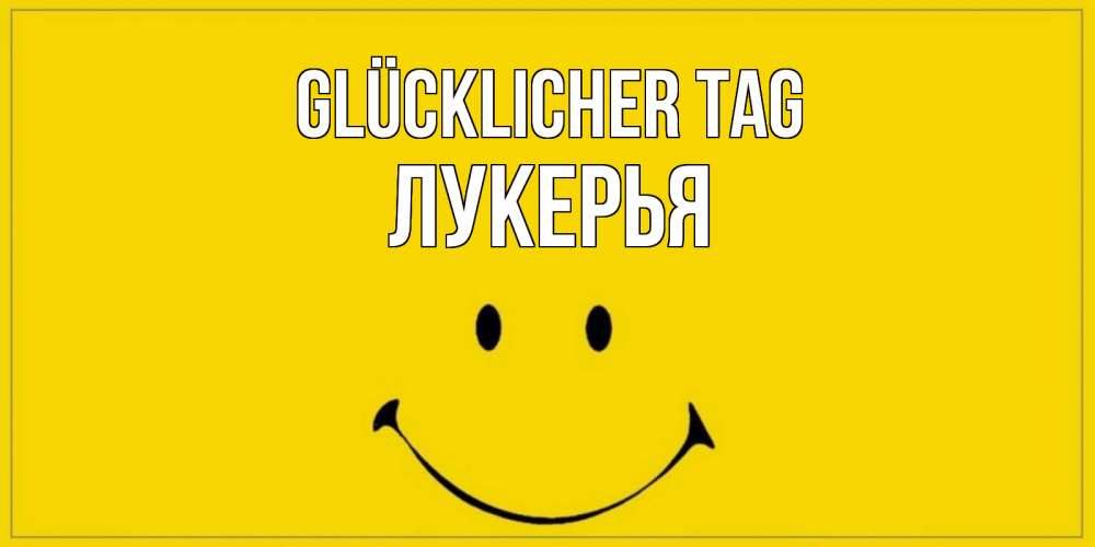 Открытка на каждый день с именем, Лукерья Glücklicher Tag улыбка Прикольная открытка с пожеланием онлайн скачать бесплатно 