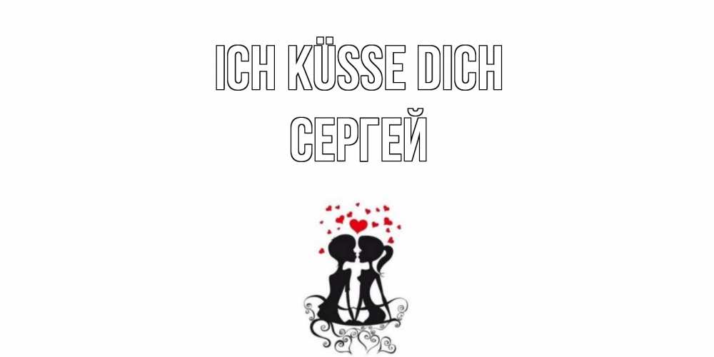 Открытка на каждый день с именем, Сергей Ich küsse dich силует, поцелуй Прикольная открытка с пожеланием онлайн скачать бесплатно 