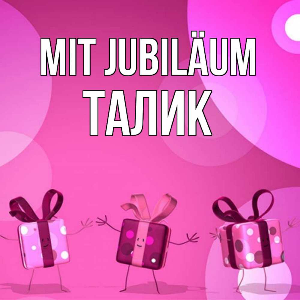 Открытка на каждый день с именем, Талик Mit Jubiläum подарки с ножкам Прикольная открытка с пожеланием онлайн скачать бесплатно 