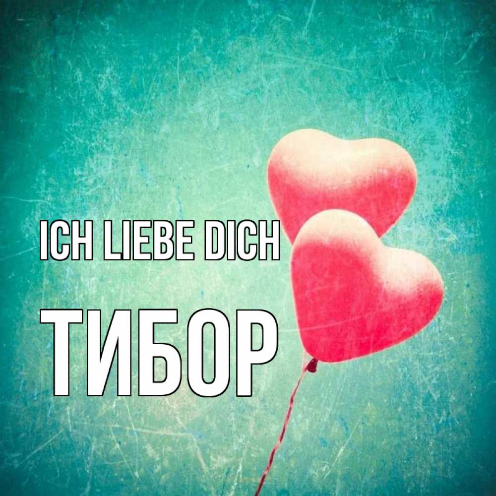 Открытка на каждый день с именем, Тибор Ich liebe dich сердце Прикольная открытка с пожеланием онлайн скачать бесплатно 