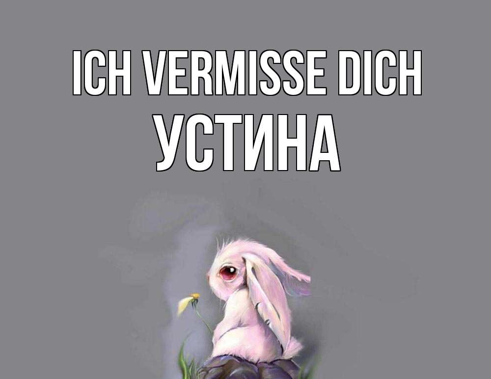 Открытка на каждый день с именем, Устина Ich vermisse dich заяц Прикольная открытка с пожеланием онлайн скачать бесплатно 
