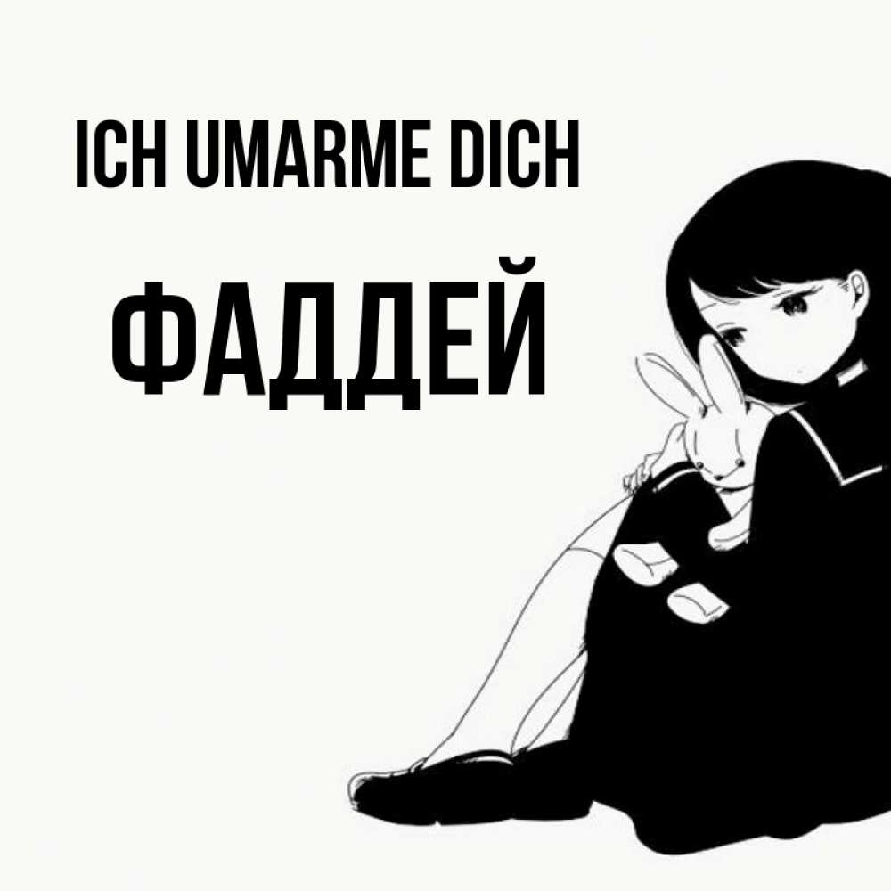 Открытка на каждый день с именем, Фаддей Ich umarme dich чернобелая картнка Прикольная открытка с пожеланием онлайн скачать бесплатно 