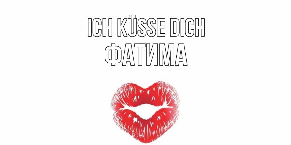 Открытка на каждый день с именем, Фатима Ich küsse dich поцелуй Прикольная открытка с пожеланием онлайн скачать бесплатно 
