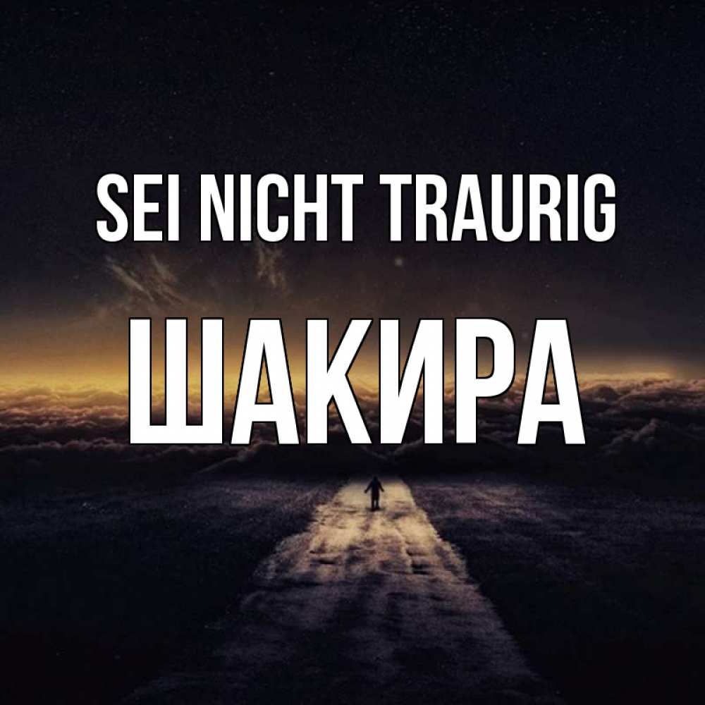 Открытка на каждый день с именем, Шакира Sei nicht traurig дорога в никуда Прикольная открытка с пожеланием онлайн скачать бесплатно 