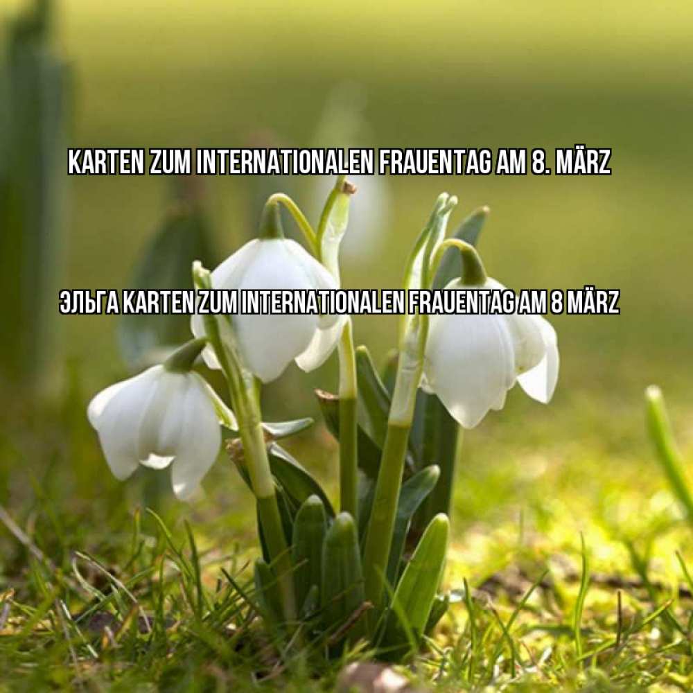 Открытка на каждый день с именем, Эльга Karten zum Internationalen Frauentag am 8 März ранние цветы 2 Прикольная открытка с пожеланием онлайн скачать бесплатно 