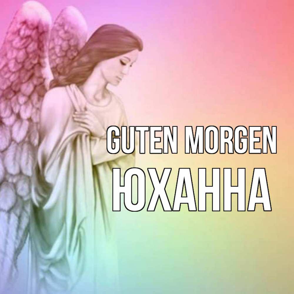 Открытка на каждый день с именем, Юханна Guten Morgen крылья Прикольная открытка с пожеланием онлайн скачать бесплатно 