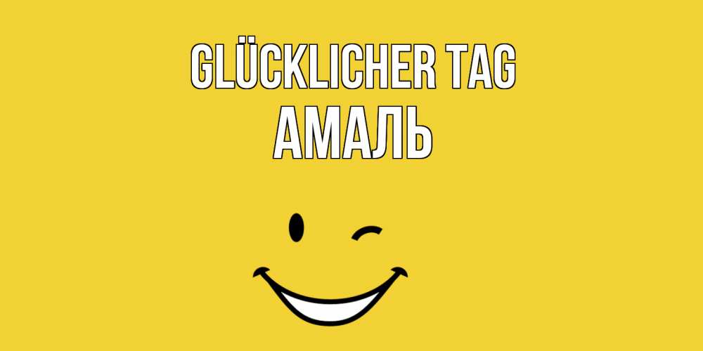 Открытка на каждый день с именем, Амаль Glücklicher Tag позитивного дня Прикольная открытка с пожеланием онлайн скачать бесплатно 