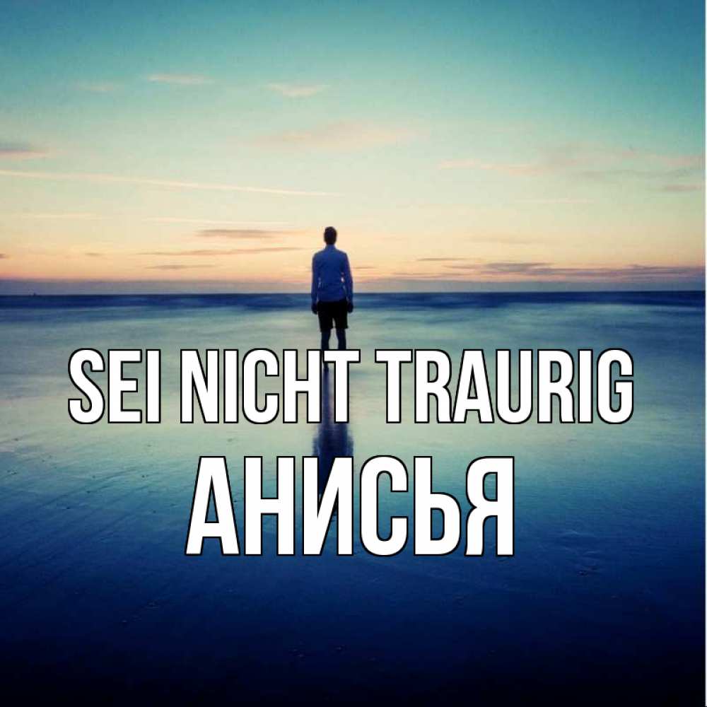 Открытка на каждый день с именем, Анисья Sei nicht traurig небо и гладь льда Прикольная открытка с пожеланием онлайн скачать бесплатно 