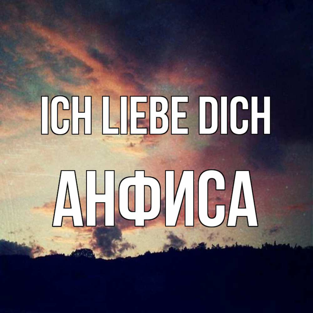 Открытка на каждый день с именем, Анфиса Ich liebe dich закат Прикольная открытка с пожеланием онлайн скачать бесплатно 