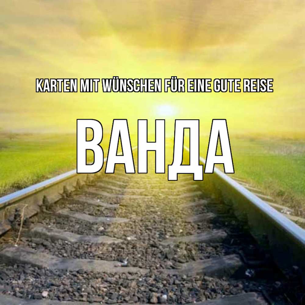 Открытка на каждый день с именем, Ванда Karten mit Wünschen für eine gute Reise красивая железная дорога Прикольная открытка с пожеланием онлайн скачать бесплатно 