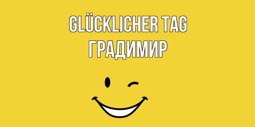 Открытка на каждый день с именем, Градимир Glücklicher Tag позитивного дня Прикольная открытка с пожеланием онлайн скачать бесплатно 