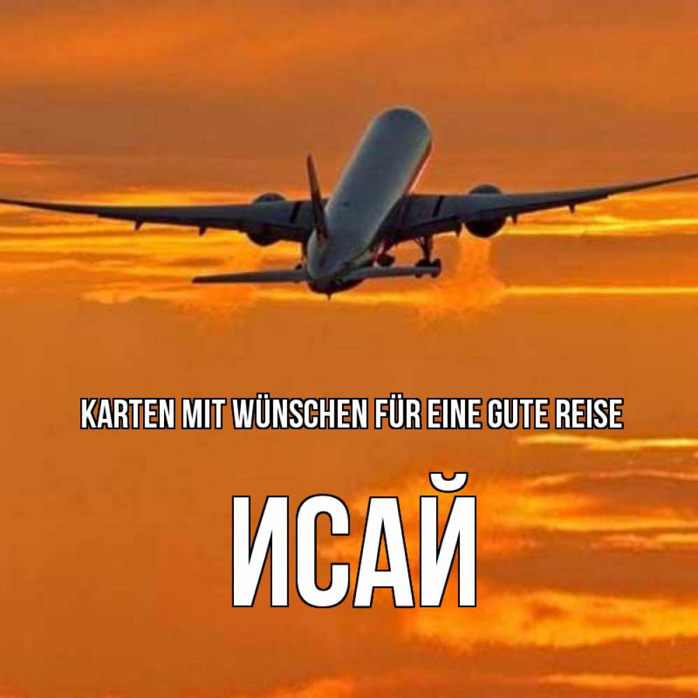 Открытка на каждый день с именем, Исай Karten mit Wünschen für eine gute Reise оранжевое небо Прикольная открытка с пожеланием онлайн скачать бесплатно 