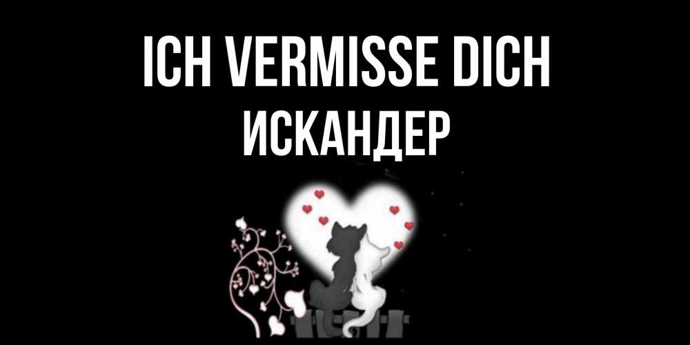 Открытка на каждый день с именем, Искандер Ich vermisse dich коты Прикольная открытка с пожеланием онлайн скачать бесплатно 