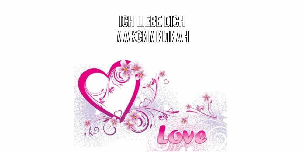Открытка на каждый день с именем, Максимилиан Ich liebe dich признаюсь тебе в любви Прикольная открытка с пожеланием онлайн скачать бесплатно 