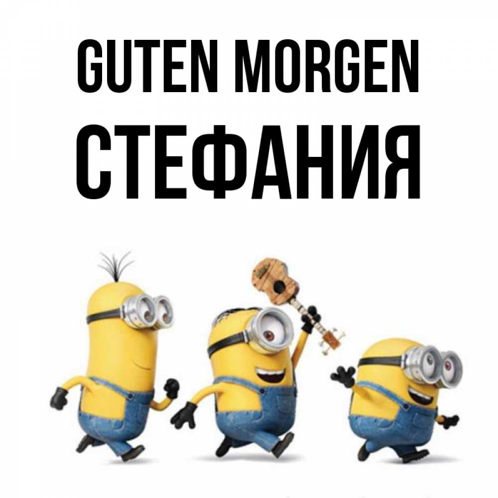 Открытка на каждый день с именем, Стефания Guten Morgen миньоны и прекрасное утро Прикольная открытка с пожеланием онлайн скачать бесплатно 