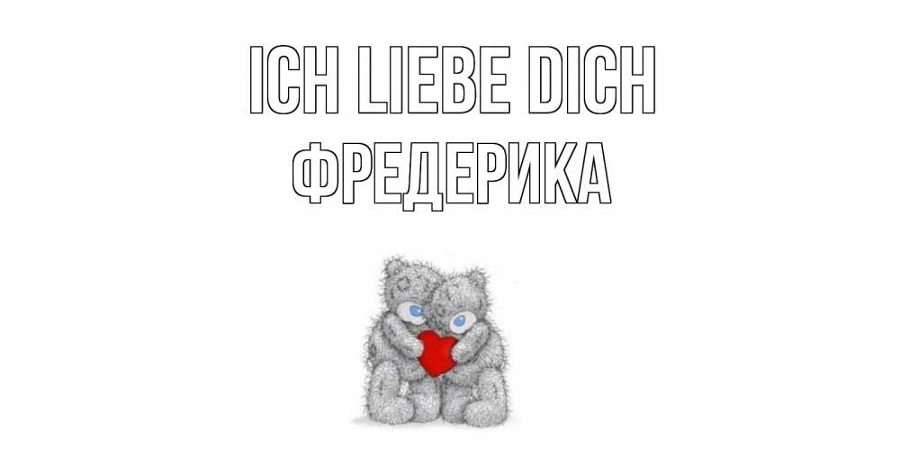 Открытка на каждый день с именем, Фредерика Ich liebe dich мишки, сердце Прикольная открытка с пожеланием онлайн скачать бесплатно 