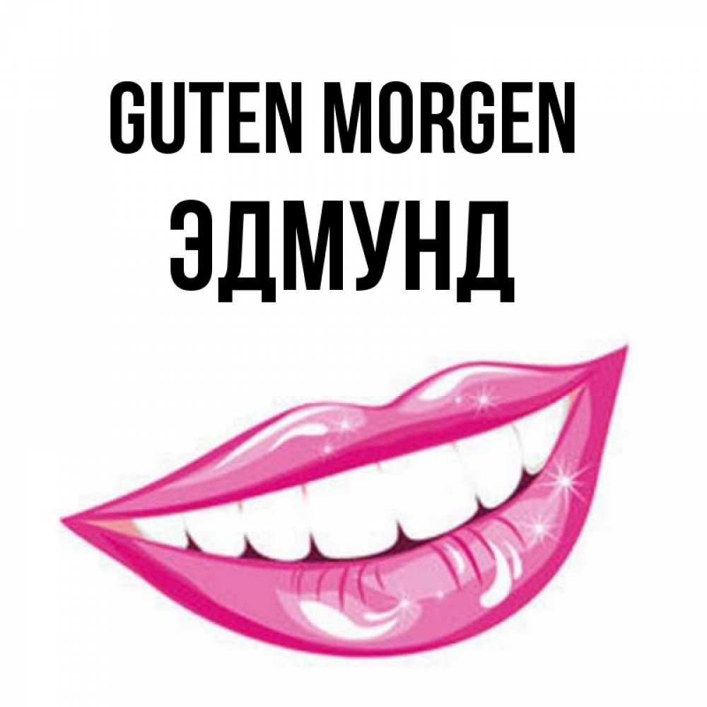 Открытка на каждый день с именем, Эдмунд Guten Morgen розовые губы и белые зубы Прикольная открытка с пожеланием онлайн скачать бесплатно 