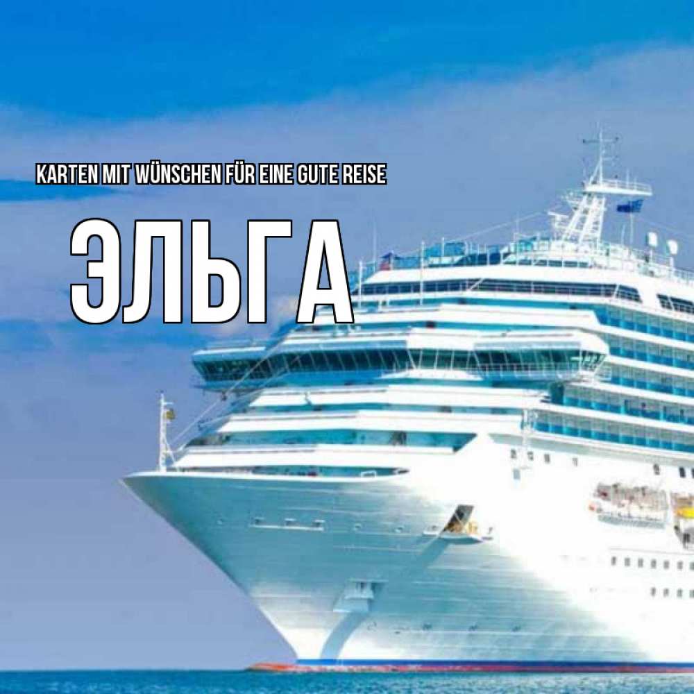 Открытка на каждый день с именем, Эльга Karten mit Wünschen für eine gute Reise огромный лайнер Прикольная открытка с пожеланием онлайн скачать бесплатно 