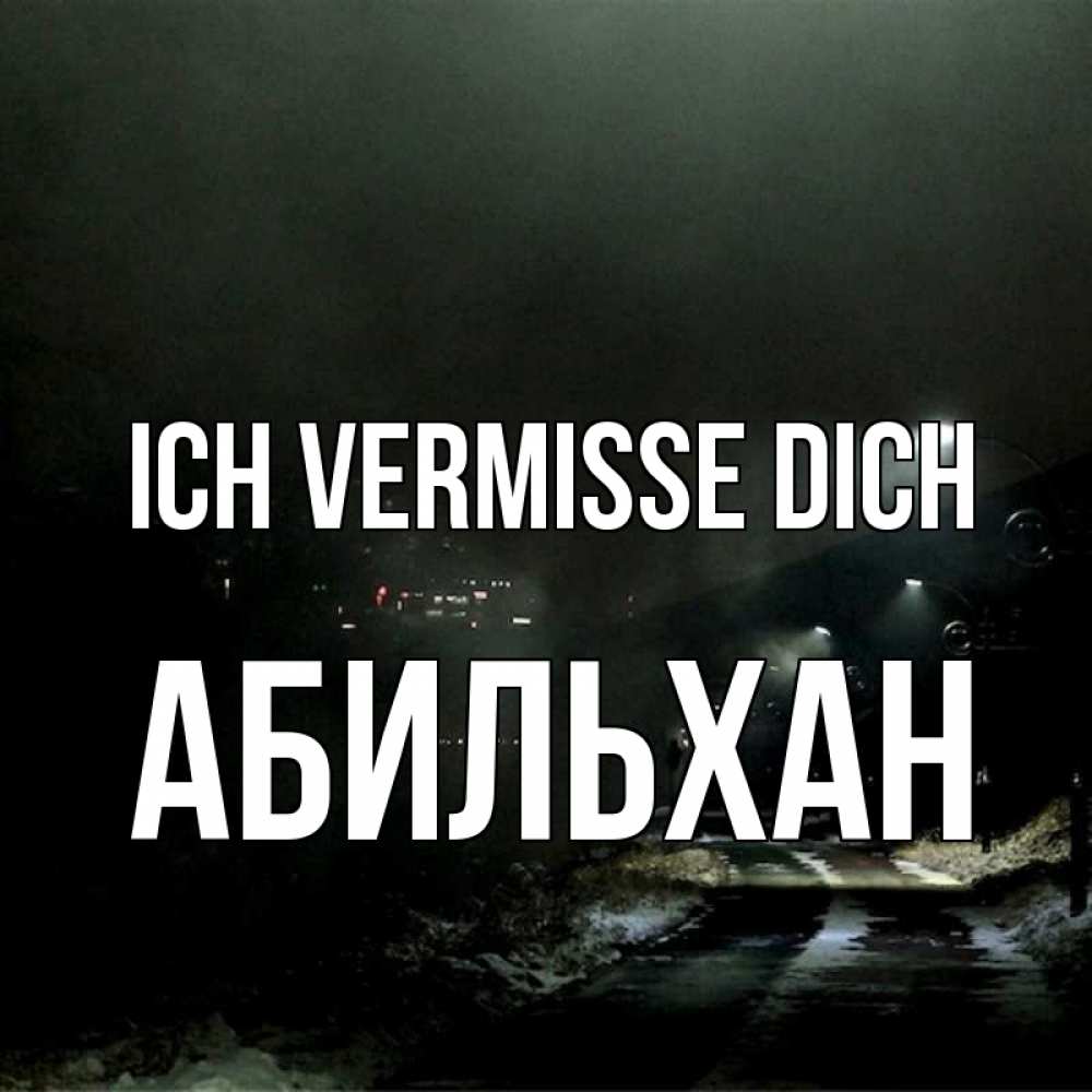 Открытка на каждый день с именем, Абильхан Ich vermisse dich окраина города Прикольная открытка с пожеланием онлайн скачать бесплатно 