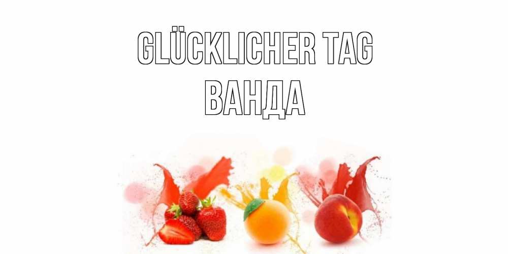 Открытка на каждый день с именем, Ванда Glücklicher Tag открытки Прикольная открытка с пожеланием онлайн скачать бесплатно 
