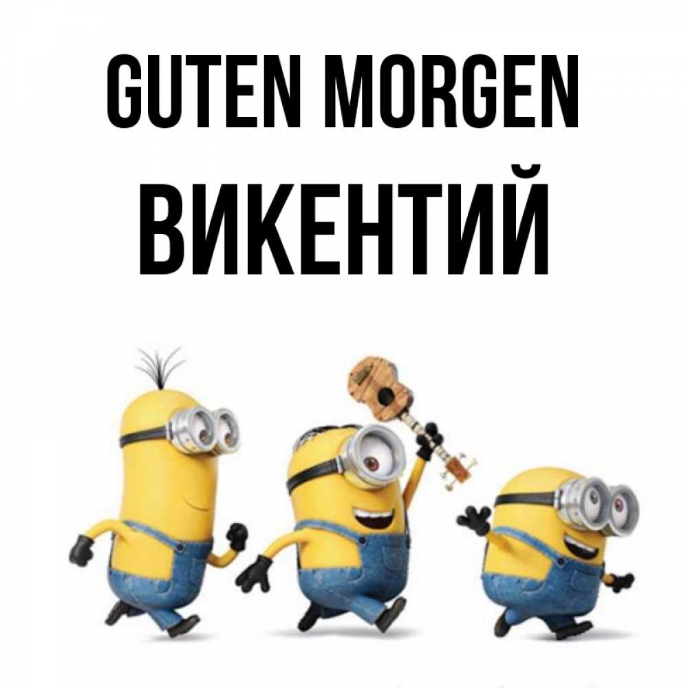 Открытка на каждый день с именем, Викентий Guten Morgen миньоны и прекрасное утро Прикольная открытка с пожеланием онлайн скачать бесплатно 