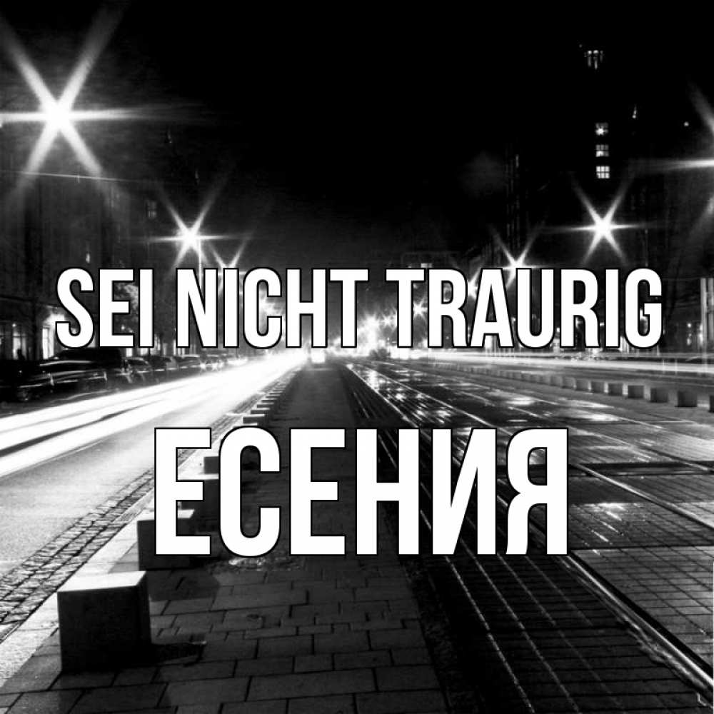 Открытка на каждый день с именем, Есения Sei nicht traurig ночной проспект Прикольная открытка с пожеланием онлайн скачать бесплатно 