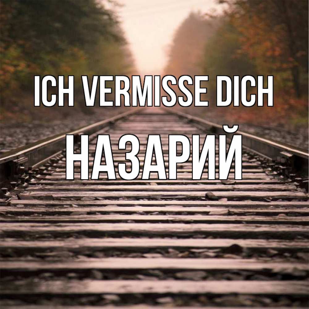 Открытка на каждый день с именем, Назарий Ich vermisse dich приезжай Прикольная открытка с пожеланием онлайн скачать бесплатно 