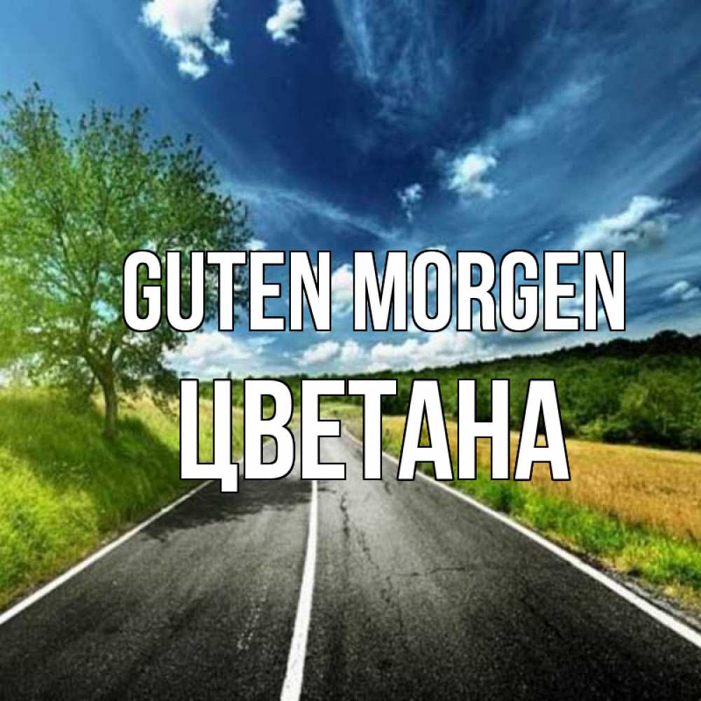Открытка на каждый день с именем, Цветана Guten Morgen дорога и небо Прикольная открытка с пожеланием онлайн скачать бесплатно 