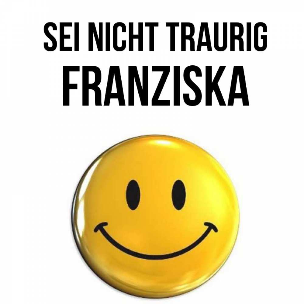 Открытка на каждый день с именем, Franziska Sei nicht traurig желаем всем позитива Прикольная открытка с пожеланием онлайн скачать бесплатно 