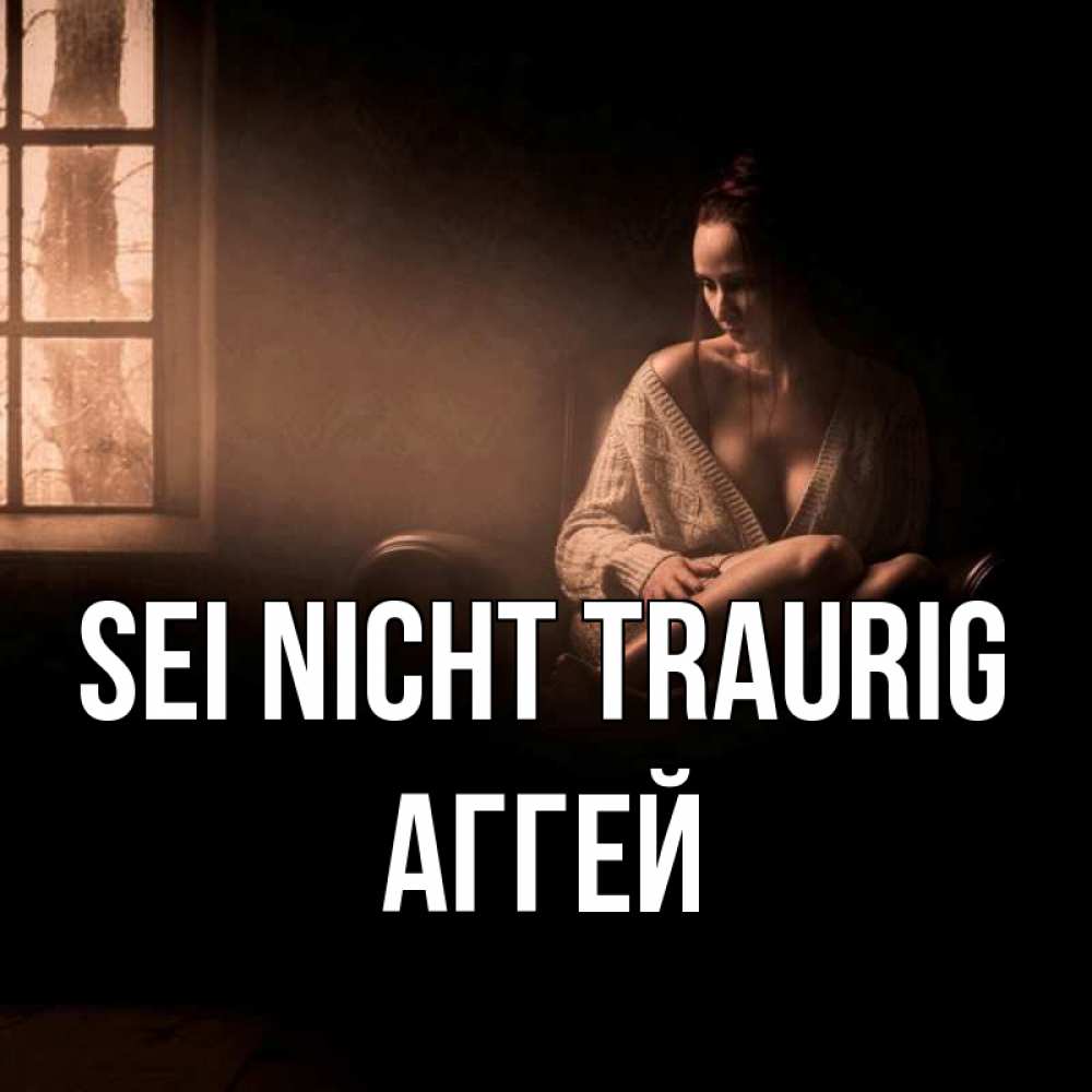 Открытка на каждый день с именем, Аггей Sei nicht traurig сидя у окна Прикольная открытка с пожеланием онлайн скачать бесплатно 