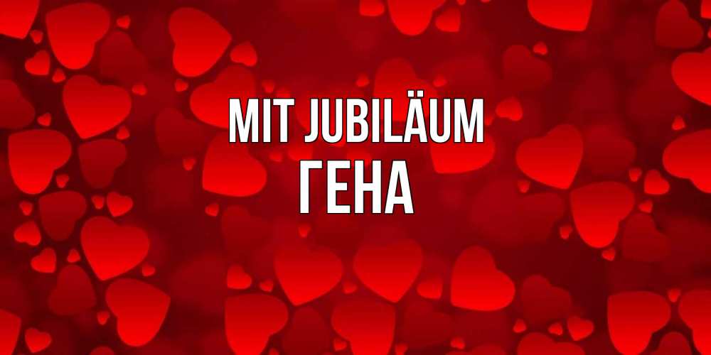 Открытка на каждый день с именем, Гена Mit Jubiläum прекрасные сердечки на открытке с красным фоном Прикольная открытка с пожеланием онлайн скачать бесплатно 