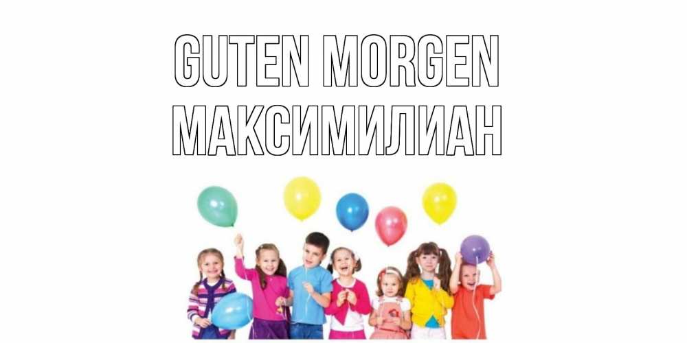 Открытка на каждый день с именем, Максимилиан Guten Morgen веселье Прикольная открытка с пожеланием онлайн скачать бесплатно 