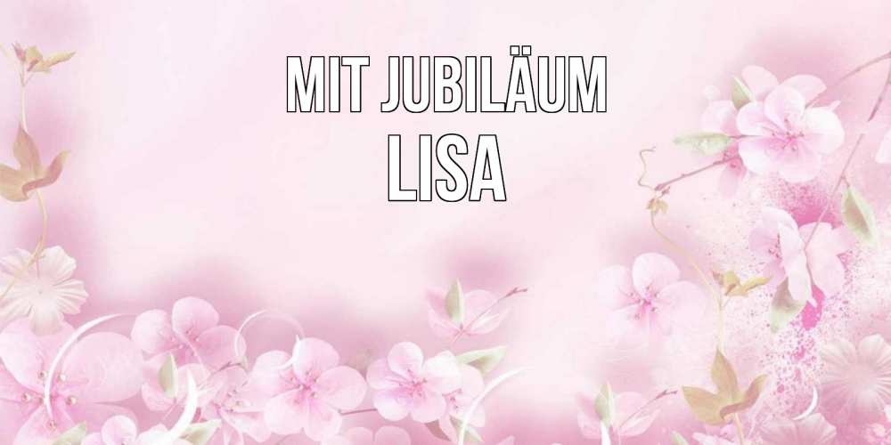 Открытка на каждый день с именем, Lisa Mit Jubiläum нежные цветы Прикольная открытка с пожеланием онлайн скачать бесплатно 