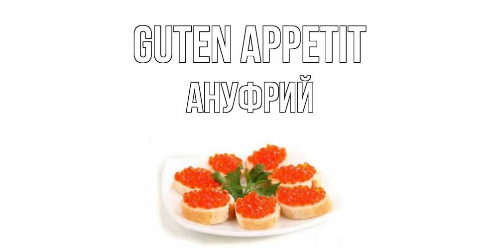 Открытка на каждый день с именем, Ануфрий Guten Appetit бутерброд,красная икра Прикольная открытка с пожеланием онлайн скачать бесплатно 