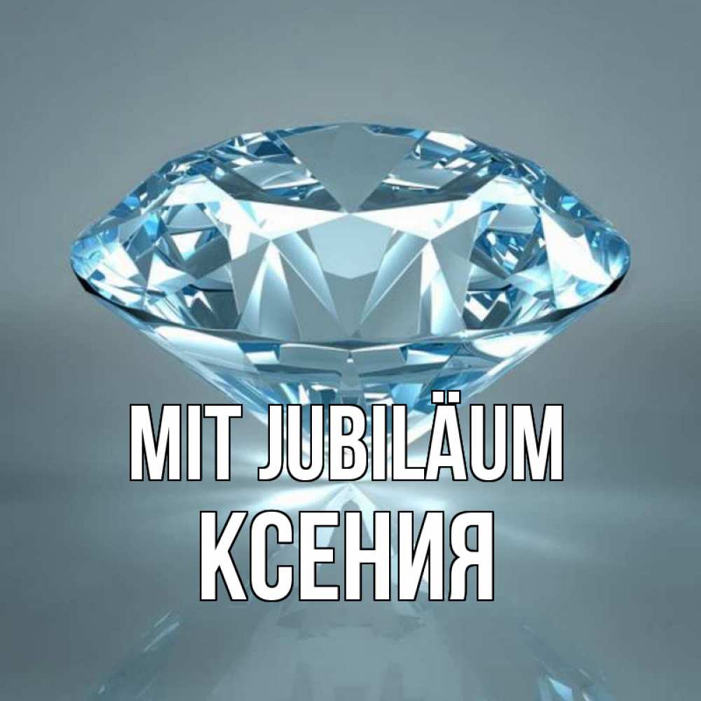 Открытка на каждый день с именем, Ксения Mit Jubiläum с бриллиантом голубого цвета Прикольная открытка с пожеланием онлайн скачать бесплатно 