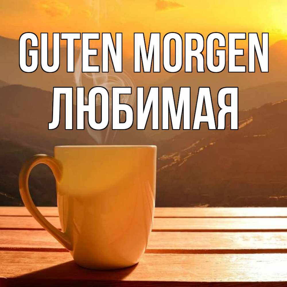 Открытка на каждый день с именем, Любимая Guten Morgen кофе в горах Прикольная открытка с пожеланием онлайн скачать бесплатно 
