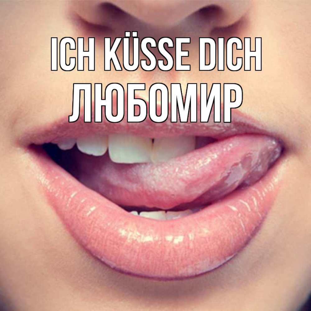 Открытка на каждый день с именем, Любомир Ich küsse dich губы с языком Прикольная открытка с пожеланием онлайн скачать бесплатно 
