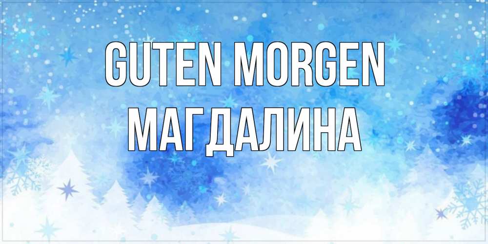 Открытка на каждый день с именем, Магдалина Guten Morgen зима и снежинки Прикольная открытка с пожеланием онлайн скачать бесплатно 