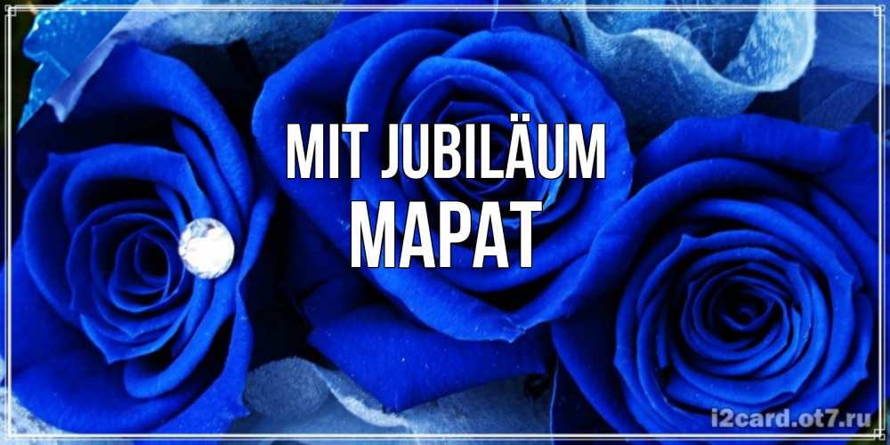 Открытка на каждый день с именем, Марат Mit Jubiläum синие розы в росе Прикольная открытка с пожеланием онлайн скачать бесплатно 