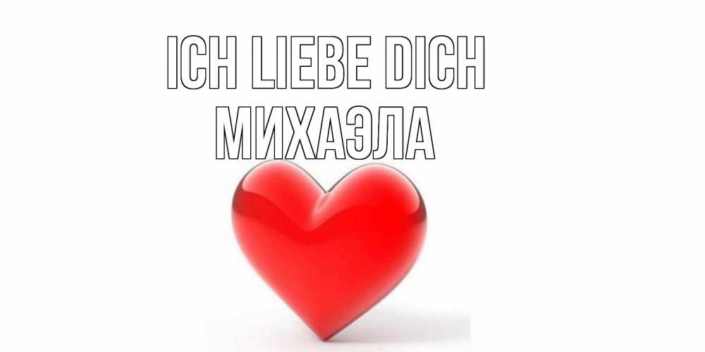 Открытка на каждый день с именем, Михаэла Ich liebe dich сердце Прикольная открытка с пожеланием онлайн скачать бесплатно 