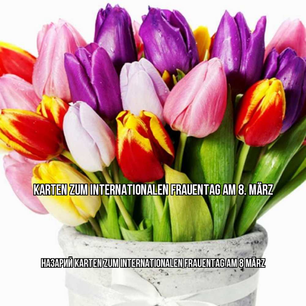 Открытка на каждый день с именем, Назарий Karten zum Internationalen Frauentag am 8 März букет Прикольная открытка с пожеланием онлайн скачать бесплатно 