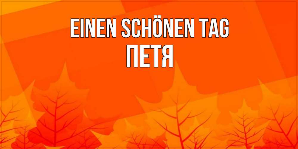 Открытка на каждый день с именем, Петя Einen schönen Tag осеннее настроение Прикольная открытка с пожеланием онлайн скачать бесплатно 