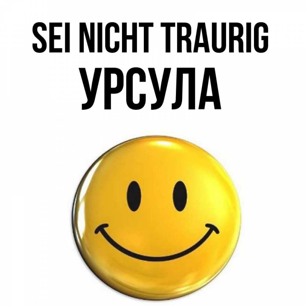 Открытка на каждый день с именем, Урсула Sei nicht traurig триде смайл Прикольная открытка с пожеланием онлайн скачать бесплатно 