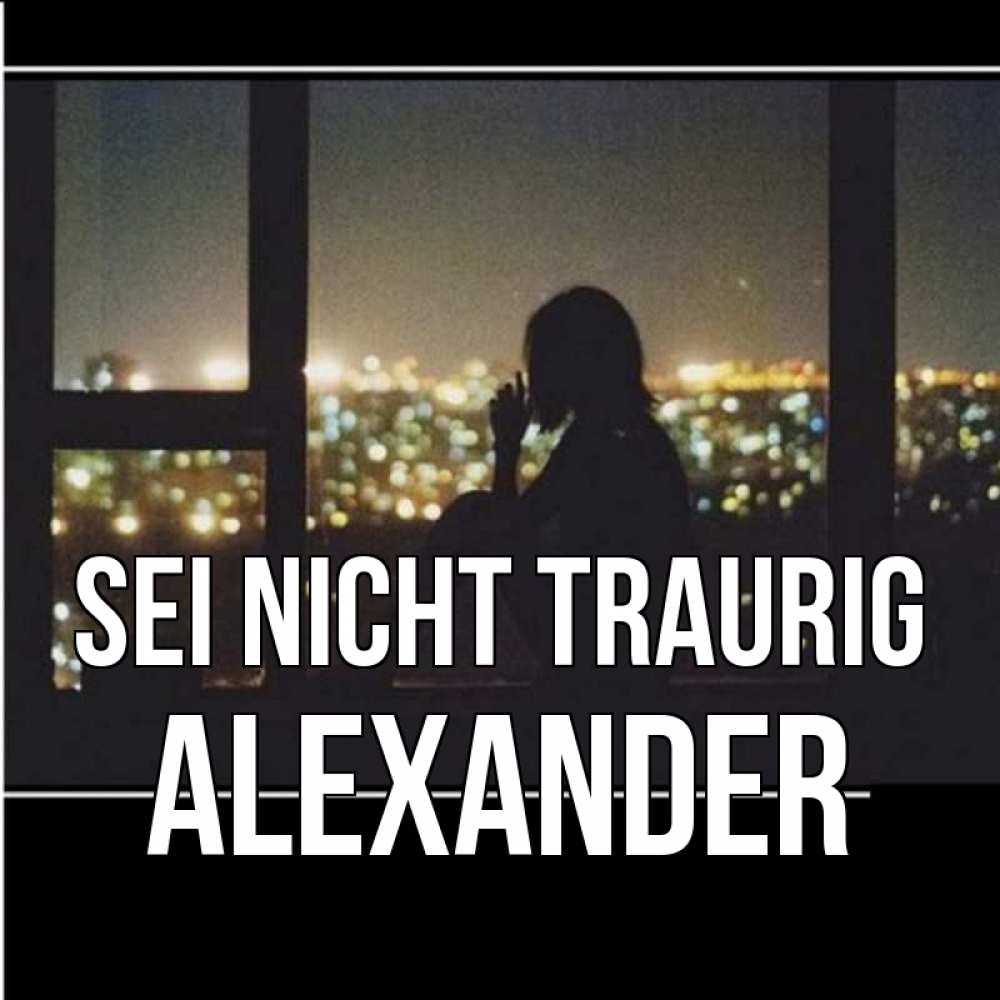 Открытка на каждый день с именем, Alexander Sei nicht traurig смотрит на ночной город Прикольная открытка с пожеланием онлайн скачать бесплатно 