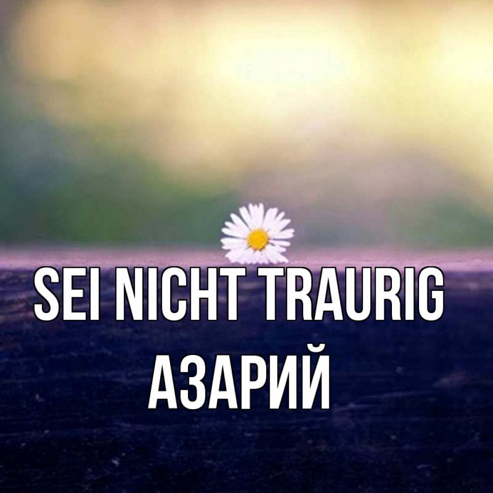 Открытка на каждый день с именем, Азарий Sei nicht traurig красота Прикольная открытка с пожеланием онлайн скачать бесплатно 