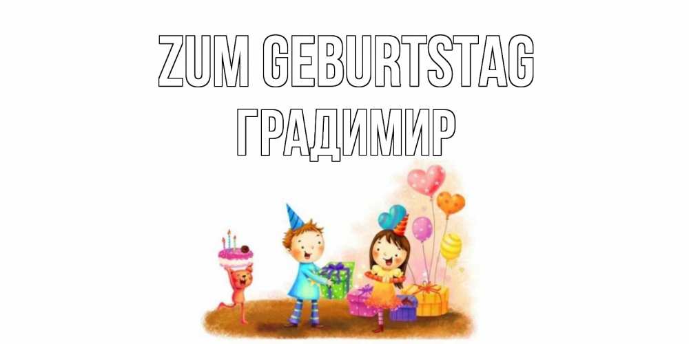 Открытка на каждый день с именем, Градимир Zum Geburtstag дети, подарки Прикольная открытка с пожеланием онлайн скачать бесплатно 
